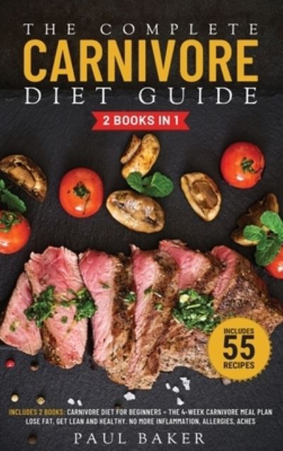 Cover for Paul Baker · The Complete Carnivore Diet Guide: 2 Books in 1: Carnivore Diet For Beginners, The 4-Week Carnivore Meal Plan. Lose Fat, Get Lean And Healthy. No More Inflammation, Allergies, Aches. Includes 55 Recipes - Carnivore Diet (Hardcover Book) (2021)