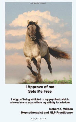 Cover for Robert Wilson · I Approve of Me...  Sets Me Free: I Let Go of Being Addicted to My Paycheck Which Allowed Me to Expand into My Affinity for Wisdom. (Pocketbok) (2013)