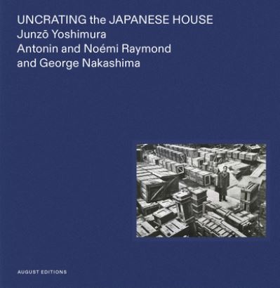 Cover for Yuka Yokoyama · Uncrating the Japanese House: Junzo Yoshimura, Antonin and Noemi Raymond, and George Nakashima (Hardcover bog) (2023)