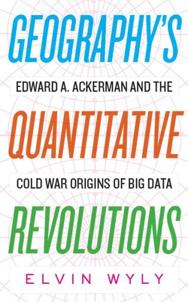 Cover for Elvin Wyly · Geography's Quantitative Revolutions: Edward A. Ackerman and the Cold War Origins of Big Data (Paperback Book) (2019)