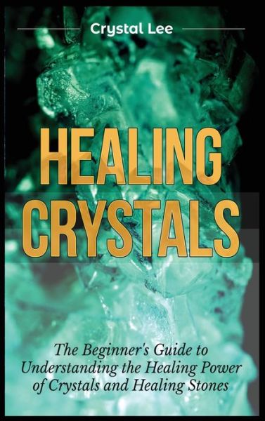 Healing Crystals: Beginner's Guide to Understanding the Healing Power of Crystals and Healing Stones - Crystal Lee - Książki - Kyle Andrew Robertson - 9781955617093 - 10 maja 2021