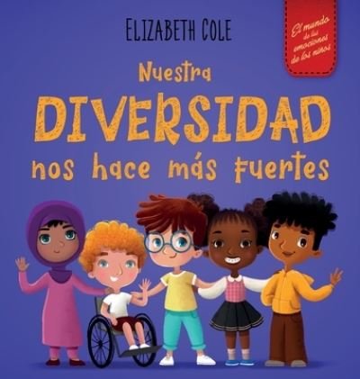 Cover for Elizabeth Cole · Nuestra diversidad nos hace mas fuertes: Libro infantil ilustrado sobre la diversidad y la bondad (Libro infantil para ninos y ninas) - World of Kids Emotions (Hardcover Book) (2022)