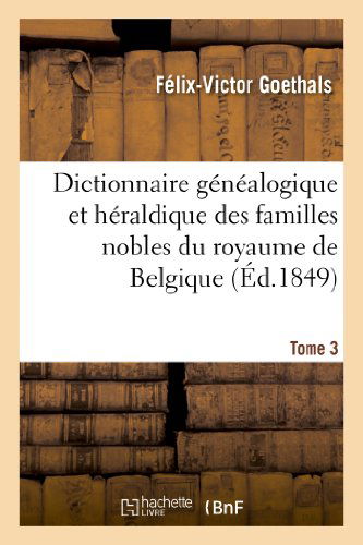 Dictionnaire Genealogique Et Heraldique Des Familles Nobles Du Royaume de Belgique. Tome 3 - Histoire - Felix-Victor Goethals - Books - Hachette Livre - BNF - 9782012883093 - June 1, 2013