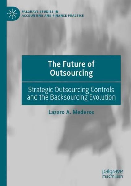 Cover for Lazaro A. Mederos · The Future of Outsourcing: Strategic Outsourcing Controls and the Backsourcing Evolution - Palgrave Studies in Accounting and Finance Practice (Paperback Book) [1st ed. 2021 edition] (2022)