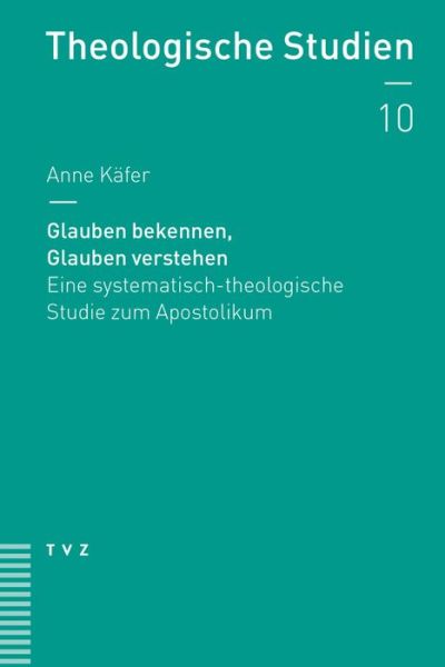 Cover for Anne Kafer · Glauben Bekennen, Glauben Verstehen: Eine Systematisch-theologische Studie Zum Apostolikum (Theologische Studien) (German Edition) (Paperback Book) [German edition] (2014)