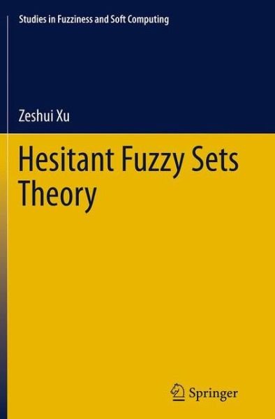 Cover for Zeshui Xu · Hesitant Fuzzy Sets Theory - Studies in Fuzziness and Soft Computing (Paperback Book) [Softcover reprint of the original 1st ed. 2014 edition] (2016)
