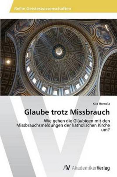 Cover for Kira Homola · Glaube Trotz Missbrauch: Wie Gehen Die Gläubigen Mit den Missbrauchsmeldungen Der Katholischen Kirche Um? (Taschenbuch) [German edition] (2012)