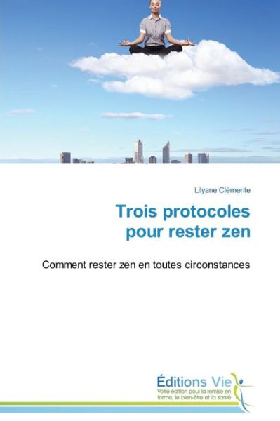 Cover for Lilyane Clémente · Trois Protocoles Pour Rester Zen: Comment Rester Zen en Toutes Circonstances (Paperback Book) [French edition] (2018)