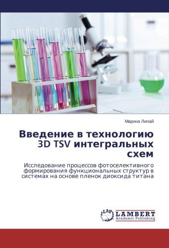 Vvedenie V Tekhnologiyu 3D Tsv Integral'nykh Skhem: Issledovanie Protsessov Fotoselektivnogo Formirovaniya Funktsional'nykh Struktur V Sistemakh Na Osnove Plenok Dioksida Titana - Marina Lipay - Books - LAP LAMBERT Academic Publishing - 9783659113093 - February 25, 2014