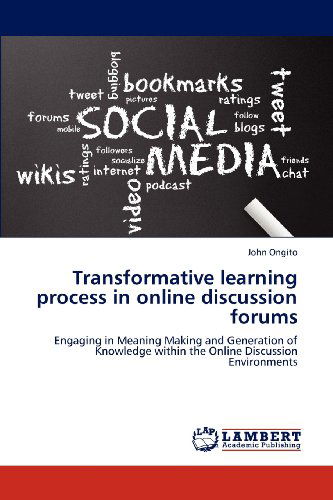 Cover for John Ongito · Transformative Learning Process in Online Discussion Forums: Engaging in Meaning Making and Generation of Knowledge Within the Online Discussion Environments (Paperback Book) (2012)