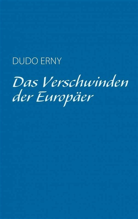 Das Verschwinden Der Europaer - Dudo Erny - Boeken - Books on Demand - 9783735707093 - 13 april 2015