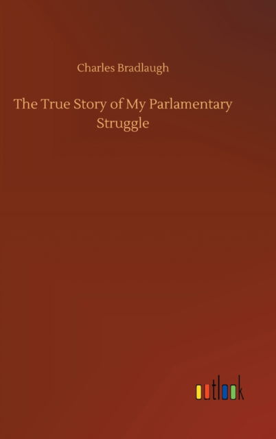 Cover for Charles Bradlaugh · The True Story of My Parlamentary Struggle (Hardcover Book) (2020)