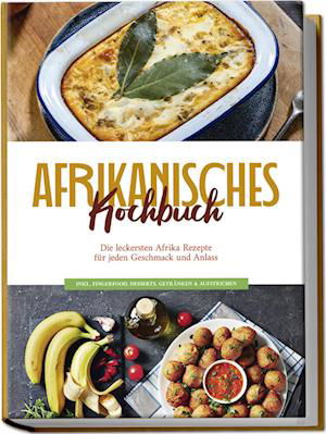 Cover for Rebecca Danai · Afrikanisches Kochbuch: Die leckersten Afrika Rezepte für jeden Geschmack und Anlass - inkl. Fingerfood, Desserts, Getränken &amp; Aufstrichen (Book) (2024)