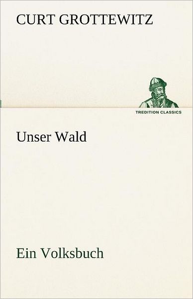 Cover for Curt Grottewitz · Unser Wald: Ein Volksbuch (Tredition Classics) (German Edition) (Paperback Book) [German edition] (2012)