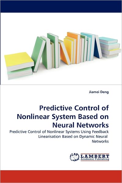 Cover for Jiamei Deng · Predictive Control of Nonlinear System Based on Neural Networks: Predictive Control of Nonlinear Systems Using Feedback Linearisation Based on Dynamic Neural  Networks (Paperback Book) (2011)