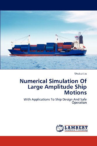 Numerical Simulation of Large Amplitude Ship Motions: with Applications to Ship Design and Safe Operation - Shukui Liu - Bøger - LAP LAMBERT Academic Publishing - 9783848498093 - 18. april 2012