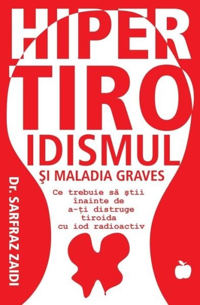 Cover for Zaidi, Sarfraz, Md · Hipertiroidismul Si Maladia Graves: Ce Trebuie Sa Stii Inainte Ca Tiroida Sa Iti Fie Distrusa Cu Iod Radioactiv (Taschenbuch) (2015)