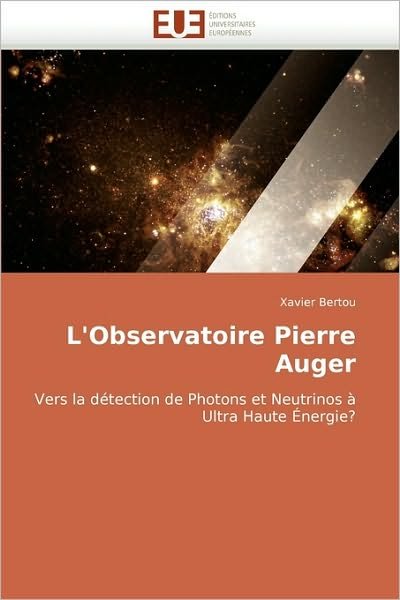 Cover for Xavier Bertou · L''observatoire Pierre Auger: Vers La Détection De Photons et Neutrinos À Ultra Haute Énergie? (Paperback Book) [French edition] (2018)