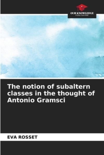 Cover for Eva Rosset · The notion of subaltern classes in the thought of Antonio Gramsci (Paperback Book) (2021)