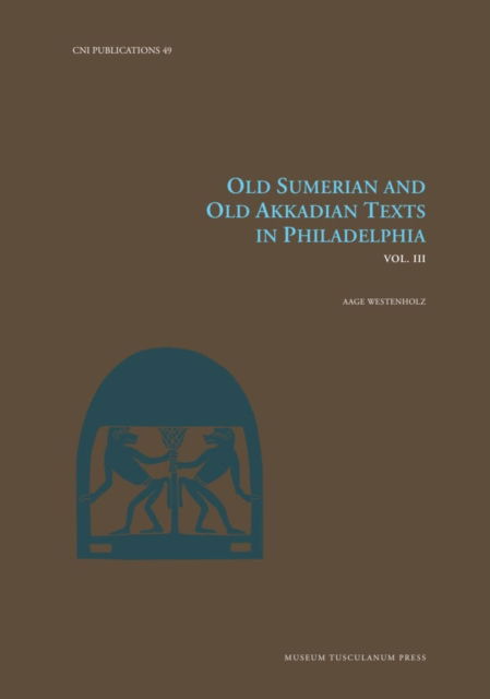 Old Sumerian and Old Akkadian Texts in Philadelphia, Vol. III - Carsten Niebuhr Institute Publications - Aage Westenholz - Books - Museum Tusculanum Press - 9788763547093 - May 6, 2024