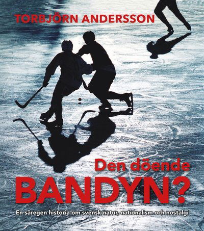 Cover for Torbjörn Andersson · Den döende bandyn? : en säregen historia om svensk natur, nationalism och nostalgi (Hardcover Book) (2019)