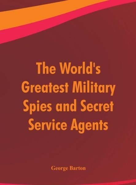 Cover for George Barton · The World's Greatest Military Spies and Secret Service Agents (Innbunden bok) (2018)