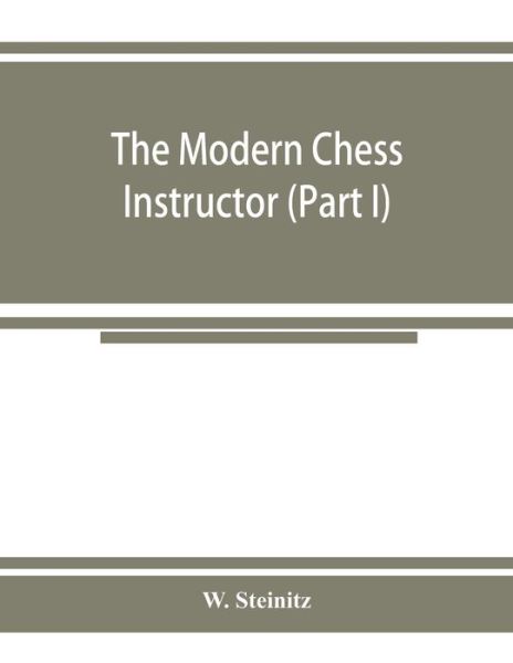 The modern chess instructor (Part I) - Steinitz W. Steinitz - Books - Alpha Editions - 9789353925093 - November 20, 2019