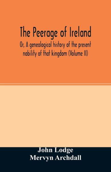 The Peerage of Ireland: Or, A genealogical history of the present nobility of that kingdom (Volume II) - John Lodge - Livres - Alpha Edition - 9789354027093 - 16 juin 2020
