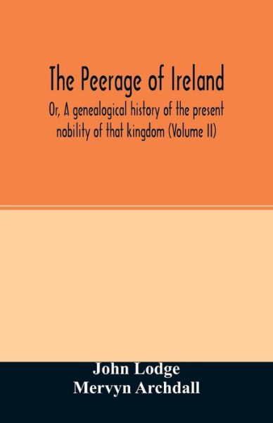 The Peerage of Ireland: Or, A genealogical history of the present nobility of that kingdom (Volume II) - John Lodge - Bøger - Alpha Edition - 9789354027093 - 16. juni 2020