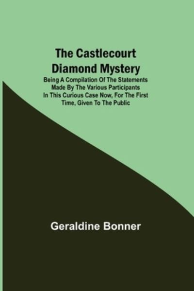 Cover for Geraldine Bonner · The Castlecourt Diamond Mystery; Being A Compilation Of The Statements Made By The Various Participants In This Curious Case Now, For The First Time, Given To The Public (Pocketbok) (2021)