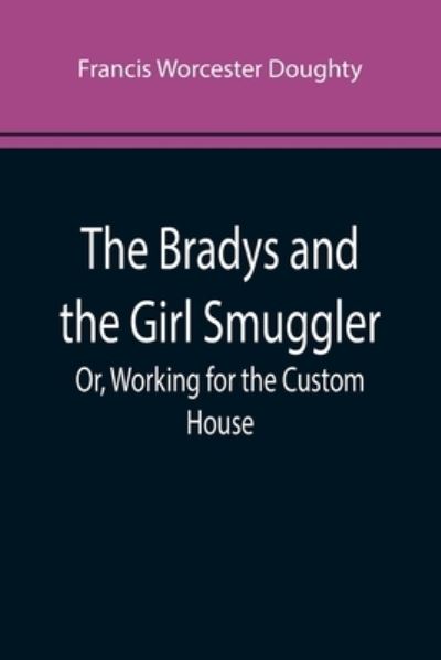 Cover for Francis Worcester Doughty · The Bradys and the Girl Smuggler; Or, Working for the Custom House (Paperback Book) (2022)