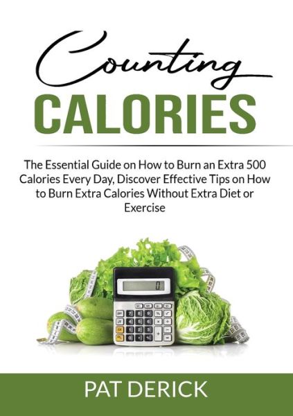 Cover for Pat Derick · Counting Calories: The Essential Guide on How to Burn an Extra 500 Calories Every Day, Discover Effective Tips on How to Burn Extra Calories Without Extra Diet or Exercise (Pocketbok) (2021)