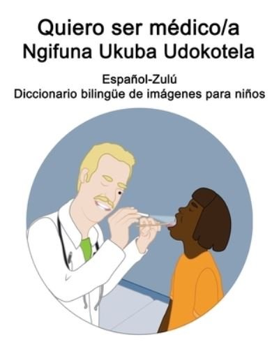 Cover for Richard Carlson · Espanol-Zulu Quiero ser medico/a - Ngifuna Ukuba Udokotela Diccionario bilingue de imagenes para ninos (Pocketbok) (2021)