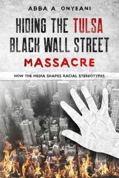 Cover for Abba A Onyeani · Hiding The Tulsa Black Wall Street Massacre: How the Media Shapes Racial Stereotypes (Pocketbok) (2021)