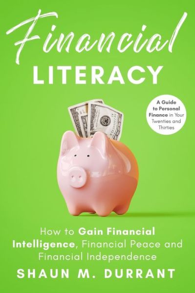 Cover for Shaun M Durrant · Financial Literacy: How to Gain Financial Intelligence, Financial Peace and Financial Independence.: A Guide to Personal Finance in Your Twenties and Thirties. - Business Guides for Beginners (Paperback Book) (2020)