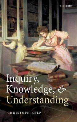 Cover for Kelp, Christoph (Director of COGITO: Epistemology Research Centre and Senior Lecturer in Philosophy, Director of COGITO: Epistemology Research Centre and Senior Lecturer in Philosophy, University of Glasgow) · Inquiry, Knowledge, and Understanding (Hardcover bog) (2021)