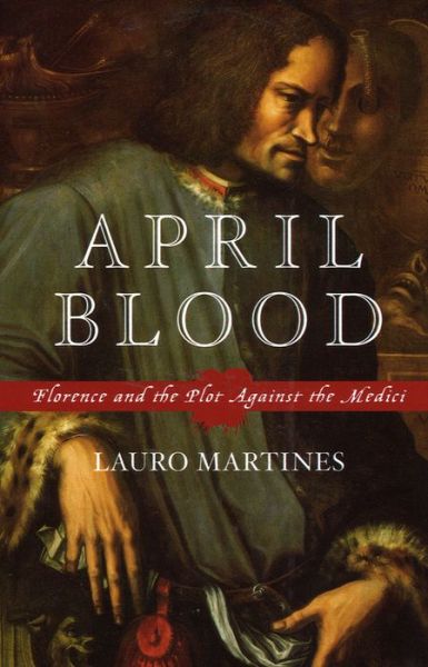 April Blood: Florence and the Plot Against the Medici - Lauro Martines - Książki - Oxford University Press - 9780195176094 - 16 grudnia 2004