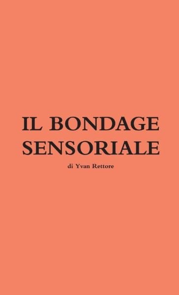 Il Bondage Sensoriale - Yvan Rettore - Boeken - Lulu.com - 9780244171094 - 24 maart 2019