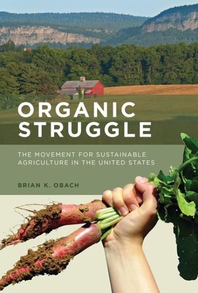 Organic Struggle: The Movement for Sustainable Agriculture in the United States - Food, Health, and the Environment - Obach, Brian K. (Chair/ Professor of Sociology, State University of New York at New Paltz) - Books - MIT Press Ltd - 9780262029094 - May 8, 2015