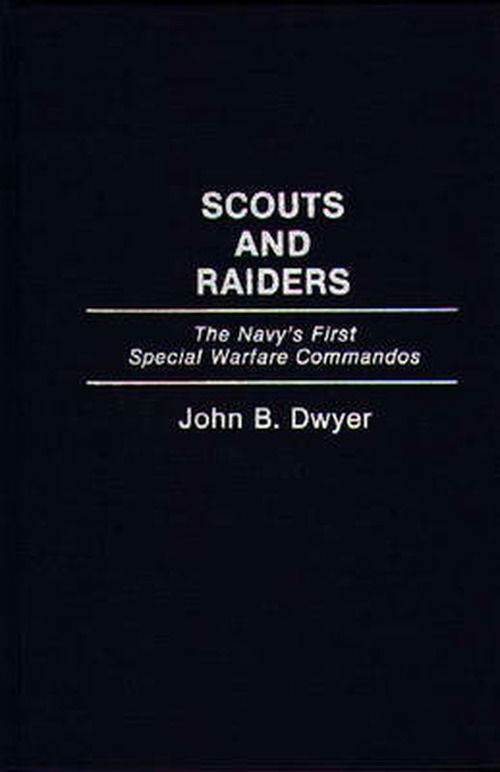 Cover for John B. Dwyer · Scouts and Raiders: The Navy's First Special Warfare Commandos (Hardcover Book) (1993)