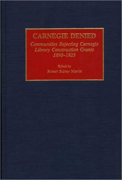 Cover for Robert Martin · Carnegie Denied: Communities Rejecting Carnegie Library Construction Grants, 1898-1925 - Beta Phi Mu Monograph Series (Innbunden bok) (1993)