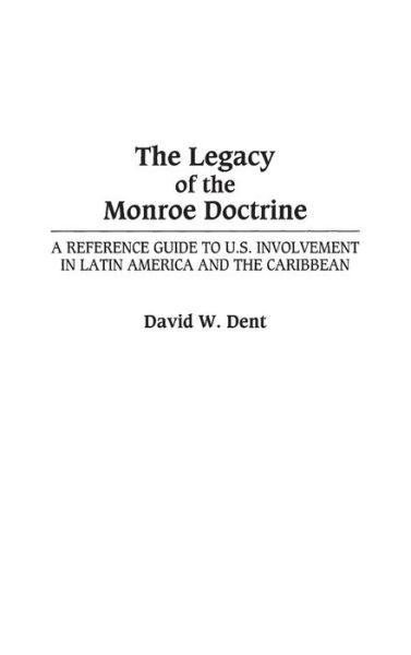 Cover for David Dent · The Legacy of the Monroe Doctrine: A Reference Guide to U.S. Involvement in Latin America and the Caribbean (Innbunden bok) (1999)
