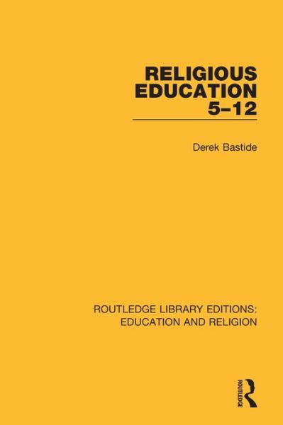 Cover for Bastide, Derek (Derek passed away 19.4.20 as advised by wife Judith Bastide DC provided royalties transferred to Judith SE943131 SF case 01918878 &amp; 01929413) · Religious Education 5-12 - Routledge Library Editions: Education and Religion (Paperback Book) (2020)