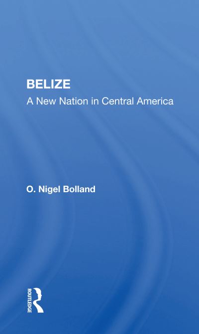 Cover for O. Nigel Bolland · Belize: A New Nation In Central America (Paperback Book) (2020)