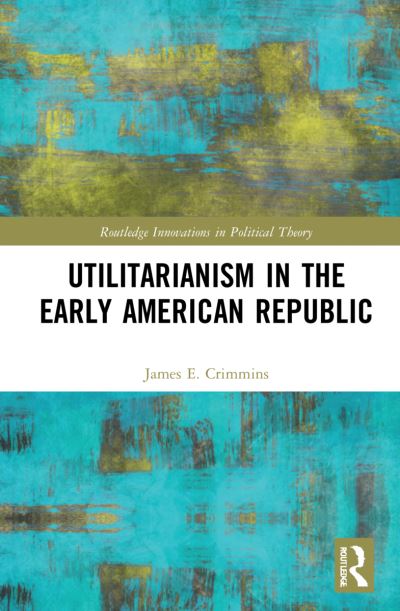 Cover for Crimmins, James E. (Huron University College, Canada) · Utilitarianism in the Early American Republic - Routledge Innovations in Political Theory (Taschenbuch) (2023)