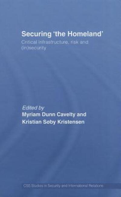 Cover for Myriam Anna Dunn · Securing 'the Homeland': Critical Infrastructure, Risk and (In)Security - CSS Studies in Security and International Relations (Hardcover Book) (2007)