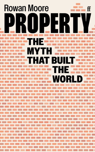 Cover for Moore, Rowan  (Architecture Critic) · Property: The myth that built the world (Paperback Book) [Main edition] (2023)