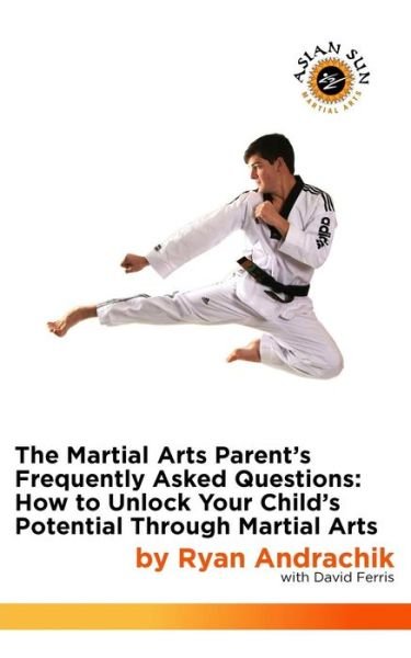 Cover for Ryan Andrachik · The Martial Arts Parent's Frequently Asked Questions: How to Unlock Your Child's Potential Through Martial Arts (Asian Sun Martial Arts) (Volume 1) (Pocketbok) [1. utgave] (2014)