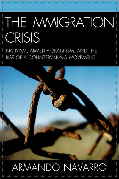 The Immigration Crisis: Nativism, Armed Vigilantism, and the Rise of a Countervailing Movement - Armando Navarro - Books - AltaMira Press - 9780759112094 - December 16, 2008