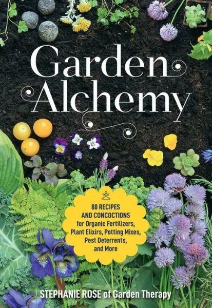 Cover for Stephanie Rose · Garden Alchemy: 80 Recipes and Concoctions for Organic Fertilizers, Plant Elixirs, Potting Mixes, Pest Deterrents, and More (Paperback Book) (2020)